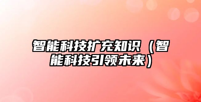 智能科技擴充知識（智能科技引領(lǐng)未來）