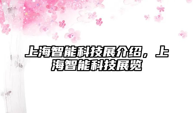 上海智能科技展介紹，上海智能科技展覽