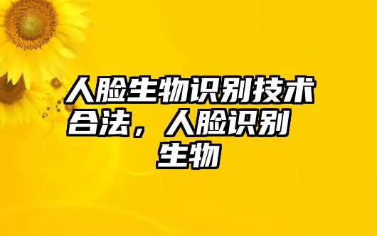 人臉生物識(shí)別技術(shù)合法，人臉識(shí)別 生物