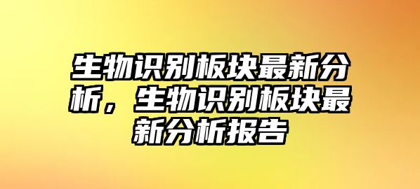生物識(shí)別板塊最新分析，生物識(shí)別板塊最新分析報(bào)告