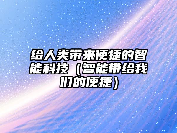 給人類帶來(lái)便捷的智能科技（智能帶給我們的便捷）