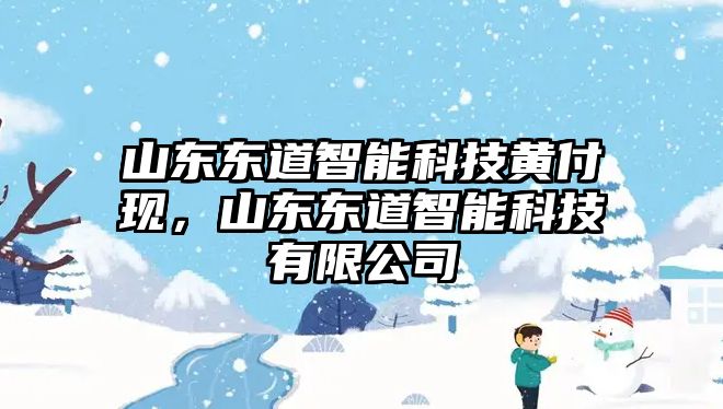 山東東道智能科技黃付現(xiàn)，山東東道智能科技有限公司