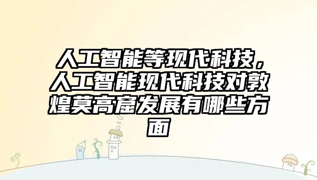 人工智能等現(xiàn)代科技，人工智能現(xiàn)代科技對敦煌莫高窟發(fā)展有哪些方面