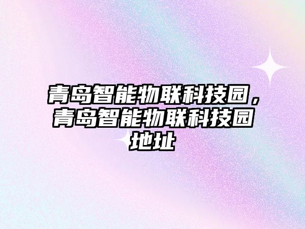 青島智能物聯(lián)科技園，青島智能物聯(lián)科技園地址