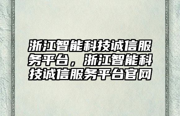 浙江智能科技誠(chéng)信服務(wù)平臺(tái)，浙江智能科技誠(chéng)信服務(wù)平臺(tái)官網(wǎng)