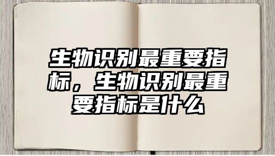 生物識別最重要指標(biāo)，生物識別最重要指標(biāo)是什么