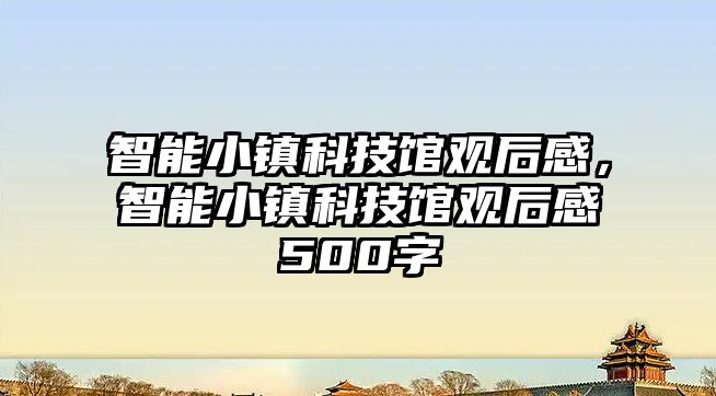 智能小鎮(zhèn)科技館觀后感，智能小鎮(zhèn)科技館觀后感500字