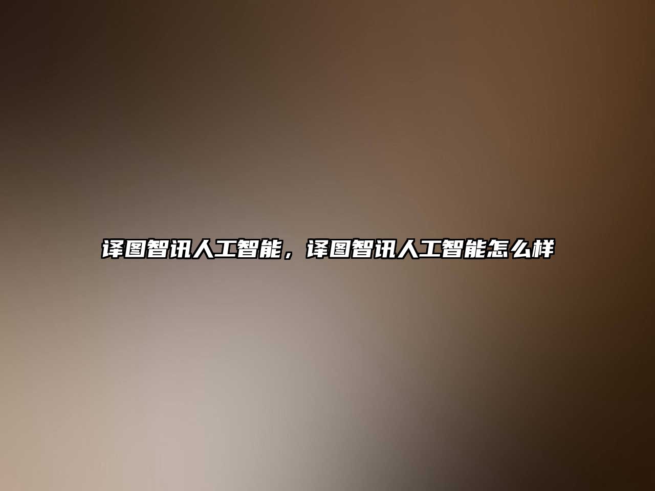 譯圖智訊人工智能，譯圖智訊人工智能怎么樣