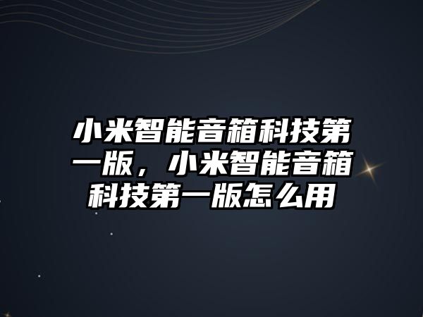 小米智能音箱科技第一版，小米智能音箱科技第一版怎么用