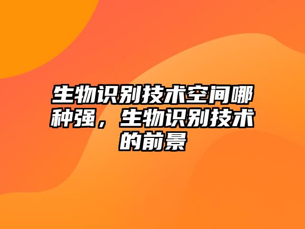 生物識別技術(shù)空間哪種強(qiáng)，生物識別技術(shù)的前景