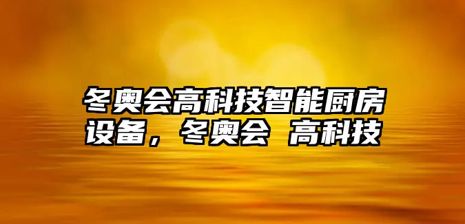 冬奧會(huì)高科技智能廚房設(shè)備，冬奧會(huì) 高科技