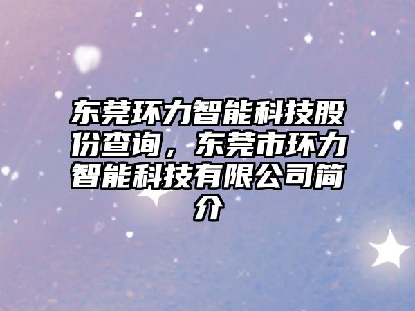 東莞環(huán)力智能科技股份查詢，東莞市環(huán)力智能科技有限公司簡(jiǎn)介