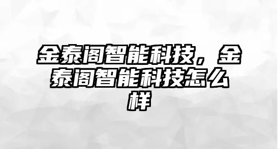 金泰閣智能科技，金泰閣智能科技怎么樣