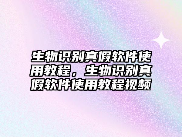 生物識別真假軟件使用教程，生物識別真假軟件使用教程視頻