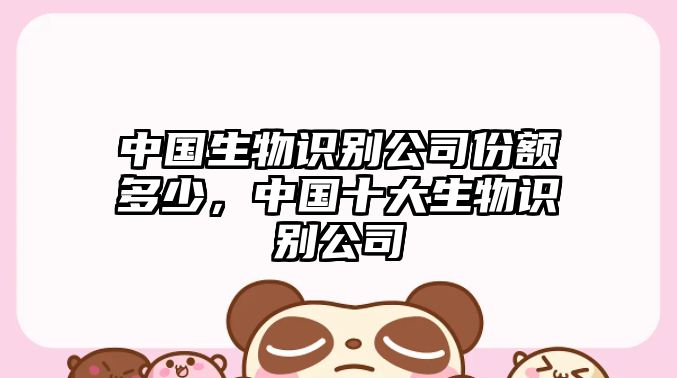 中國生物識別公司份額多少，中國十大生物識別公司