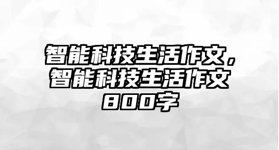 智能科技生活作文，智能科技生活作文800字