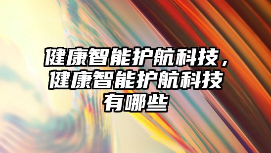 健康智能護(hù)航科技，健康智能護(hù)航科技有哪些