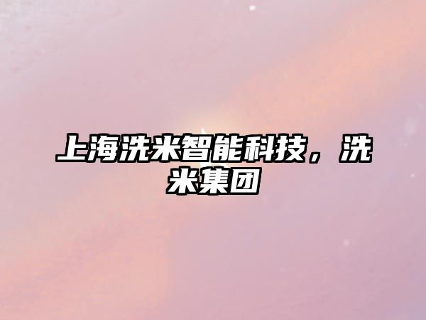 上海洗米智能科技，洗米集團(tuán)