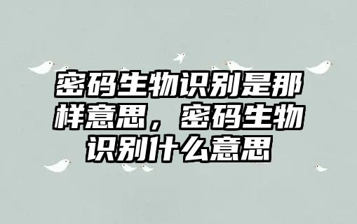 密碼生物識別是那樣意思，密碼生物識別什么意思