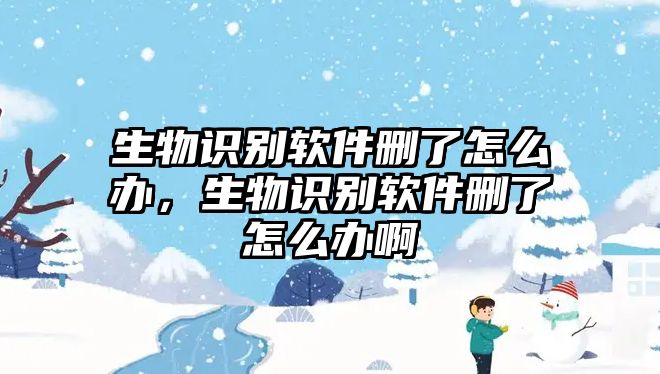 生物識(shí)別軟件刪了怎么辦，生物識(shí)別軟件刪了怎么辦啊