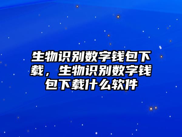 生物識(shí)別數(shù)字錢(qián)包下載，生物識(shí)別數(shù)字錢(qián)包下載什么軟件