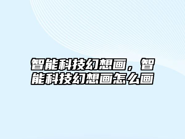 智能科技幻想畫，智能科技幻想畫怎么畫