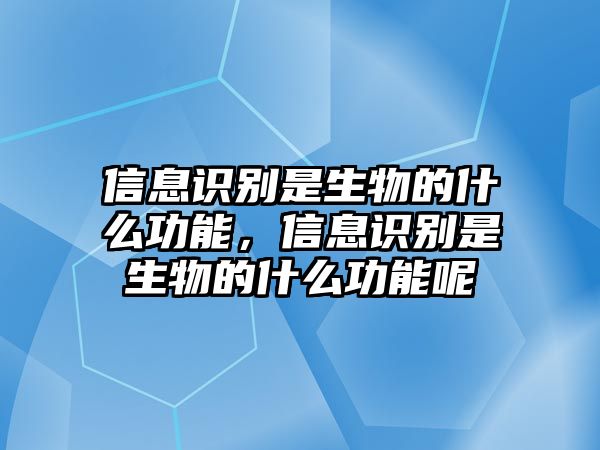 信息識(shí)別是生物的什么功能，信息識(shí)別是生物的什么功能呢