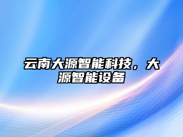 云南大源智能科技，大源智能設(shè)備
