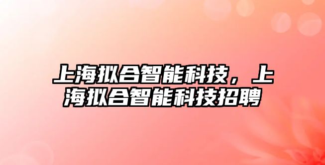 上海擬合智能科技，上海擬合智能科技招聘