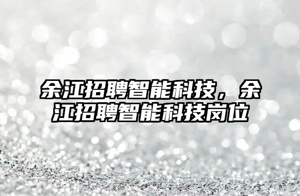 余江招聘智能科技,余江招聘智能科技崗位