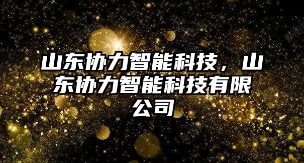 山東協(xié)力智能科技，山東協(xié)力智能科技有限公司