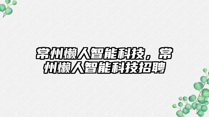 常州懶人智能科技，常州懶人智能科技招聘