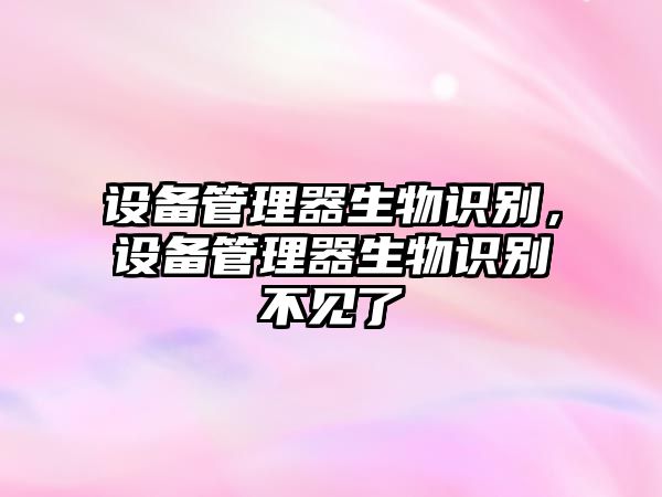 設(shè)備管理器生物識別，設(shè)備管理器生物識別不見了