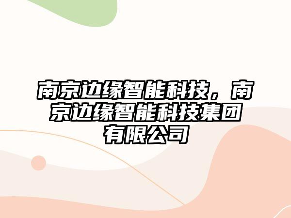 南京邊緣智能科技，南京邊緣智能科技集團(tuán)有限公司