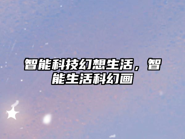 智能科技幻想生活，智能生活科幻畫(huà)