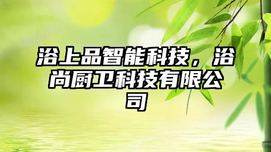 浴上品智能科技，浴尚廚衛(wèi)科技有限公司