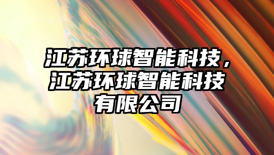 江蘇環(huán)球智能科技，江蘇環(huán)球智能科技有限公司
