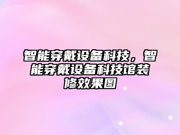 智能穿戴設(shè)備科技，智能穿戴設(shè)備科技館裝修效果圖