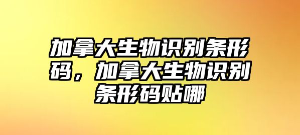 加拿大生物識(shí)別條形碼，加拿大生物識(shí)別條形碼貼哪