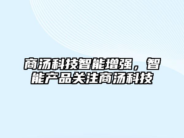 商湯科技智能增強(qiáng)，智能產(chǎn)品關(guān)注商湯科技