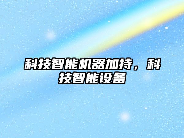 科技智能機器加持，科技智能設(shè)備
