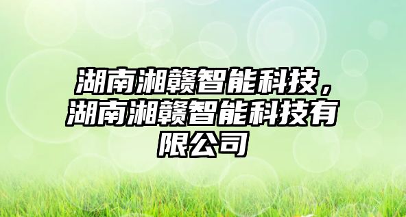 湖南湘贛智能科技，湖南湘贛智能科技有限公司