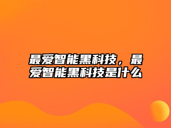 最愛智能黑科技，最愛智能黑科技是什么