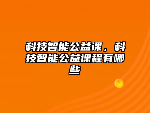 科技智能公益課，科技智能公益課程有哪些