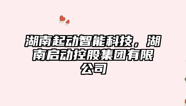 湖南起動(dòng)智能科技，湖南啟動(dòng)控股集團(tuán)有限公司