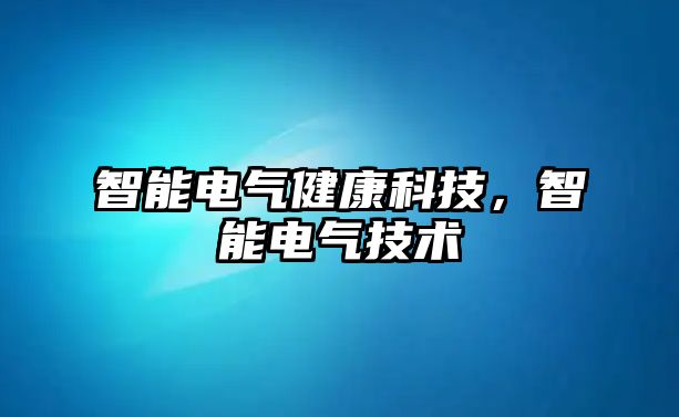 智能電氣健康科技，智能電氣技術(shù)