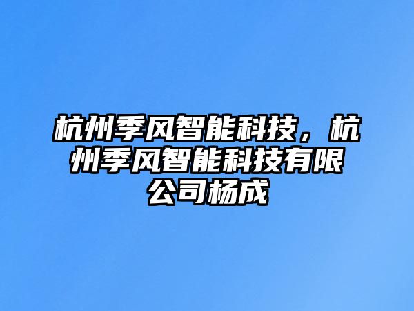 杭州季風(fēng)智能科技，杭州季風(fēng)智能科技有限公司楊成
