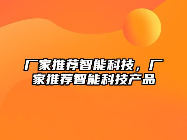 廠家推薦智能科技，廠家推薦智能科技產(chǎn)品