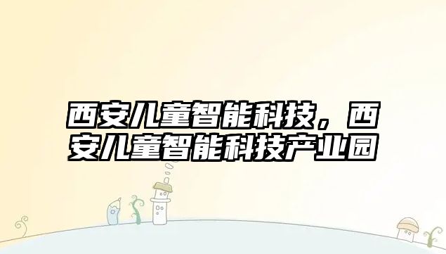 西安兒童智能科技，西安兒童智能科技產(chǎn)業(yè)園