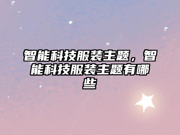 智能科技服裝主題，智能科技服裝主題有哪些